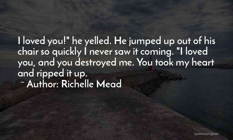 Richelle Mead Quotes: I Loved You! He Yelled. He Jumped Up Out Of His Chair So Quickly I Never Saw It Coming. I