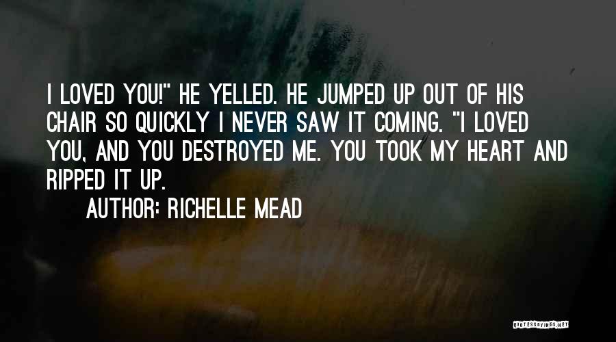 Richelle Mead Quotes: I Loved You! He Yelled. He Jumped Up Out Of His Chair So Quickly I Never Saw It Coming. I