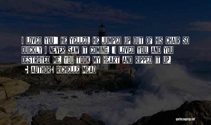 Richelle Mead Quotes: I Loved You! He Yelled. He Jumped Up Out Of His Chair So Quickly I Never Saw It Coming. I