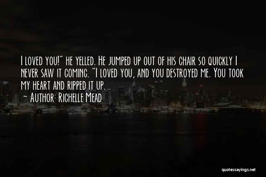 Richelle Mead Quotes: I Loved You! He Yelled. He Jumped Up Out Of His Chair So Quickly I Never Saw It Coming. I