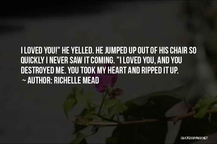 Richelle Mead Quotes: I Loved You! He Yelled. He Jumped Up Out Of His Chair So Quickly I Never Saw It Coming. I