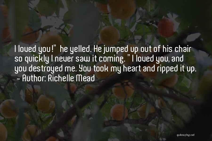 Richelle Mead Quotes: I Loved You! He Yelled. He Jumped Up Out Of His Chair So Quickly I Never Saw It Coming. I