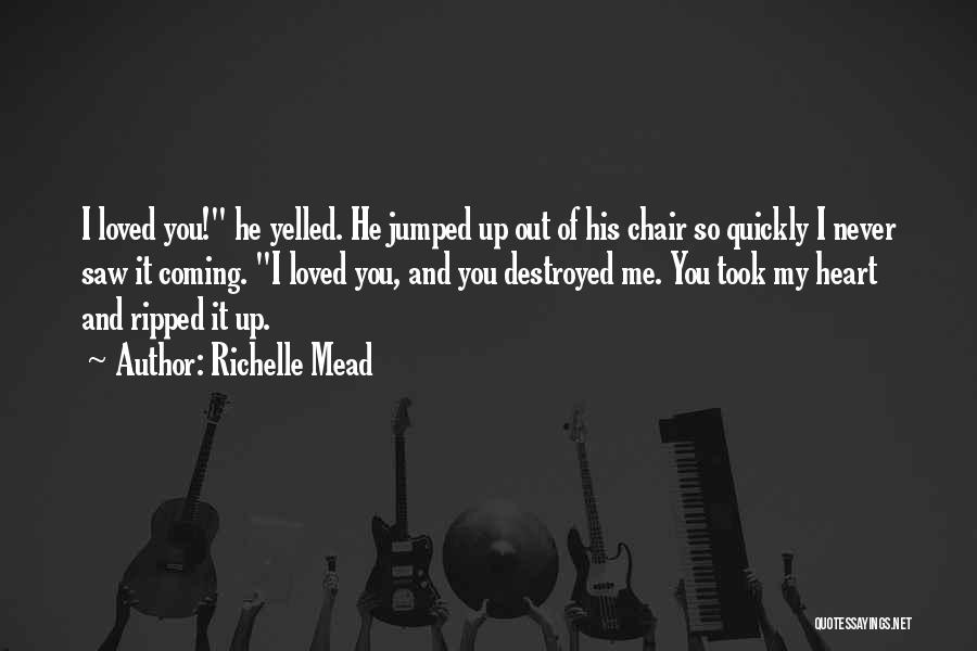 Richelle Mead Quotes: I Loved You! He Yelled. He Jumped Up Out Of His Chair So Quickly I Never Saw It Coming. I