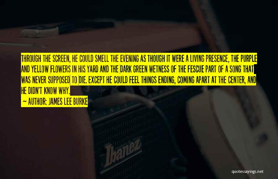 James Lee Burke Quotes: Through The Screen, He Could Smell The Evening As Though It Were A Living Presence, The Purple And Yellow Flowers