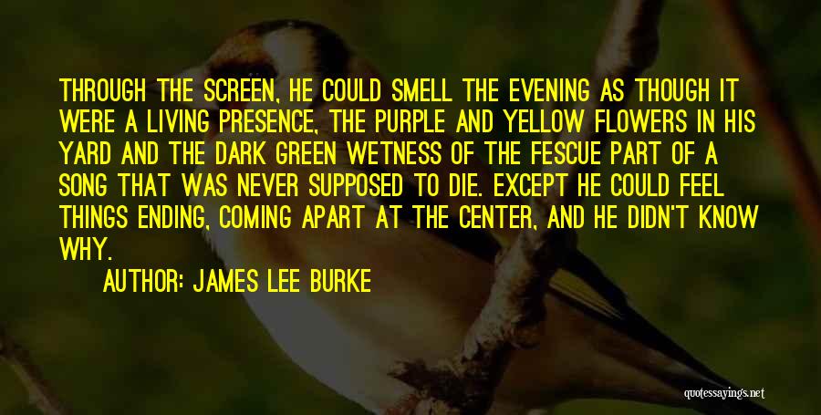 James Lee Burke Quotes: Through The Screen, He Could Smell The Evening As Though It Were A Living Presence, The Purple And Yellow Flowers