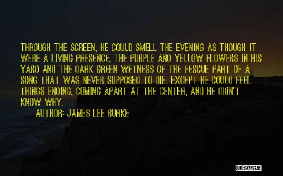 James Lee Burke Quotes: Through The Screen, He Could Smell The Evening As Though It Were A Living Presence, The Purple And Yellow Flowers