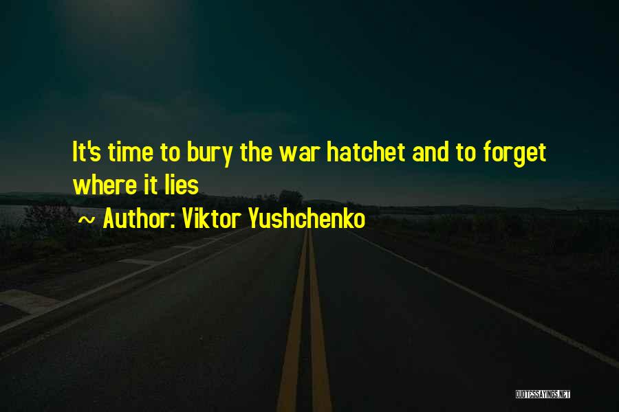 Viktor Yushchenko Quotes: It's Time To Bury The War Hatchet And To Forget Where It Lies