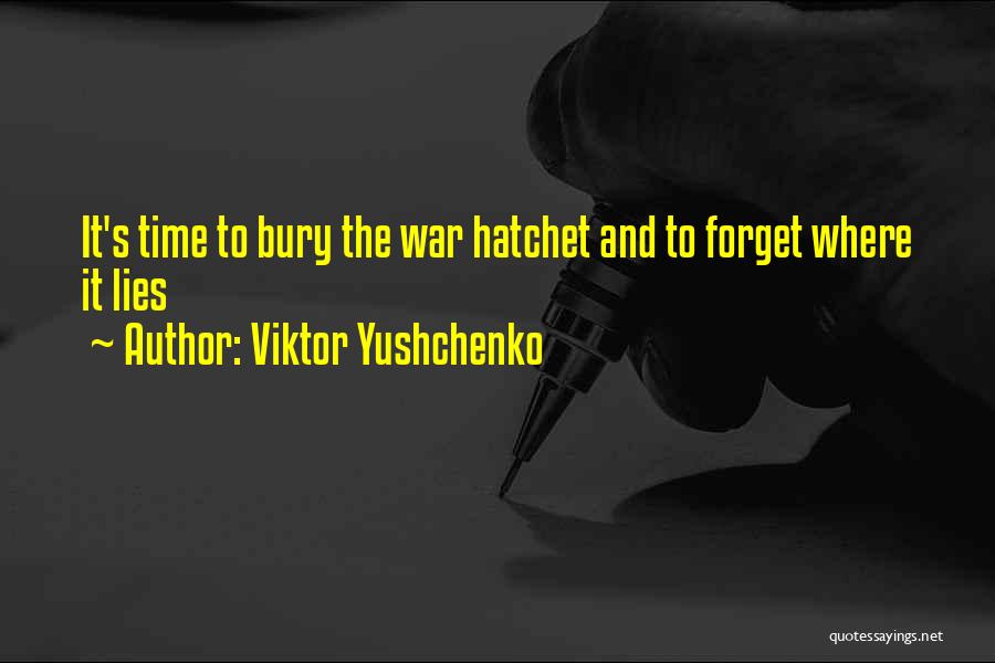 Viktor Yushchenko Quotes: It's Time To Bury The War Hatchet And To Forget Where It Lies