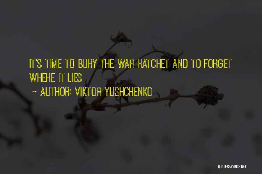 Viktor Yushchenko Quotes: It's Time To Bury The War Hatchet And To Forget Where It Lies