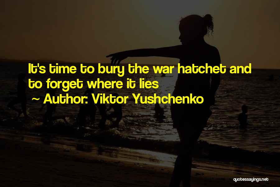 Viktor Yushchenko Quotes: It's Time To Bury The War Hatchet And To Forget Where It Lies