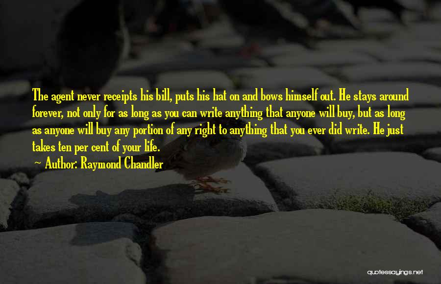 Raymond Chandler Quotes: The Agent Never Receipts His Bill, Puts His Hat On And Bows Himself Out. He Stays Around Forever, Not Only