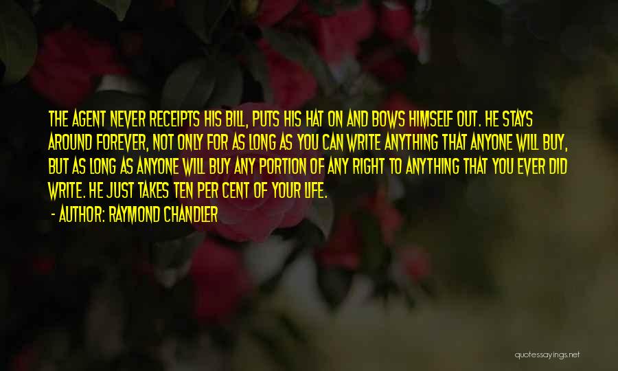 Raymond Chandler Quotes: The Agent Never Receipts His Bill, Puts His Hat On And Bows Himself Out. He Stays Around Forever, Not Only