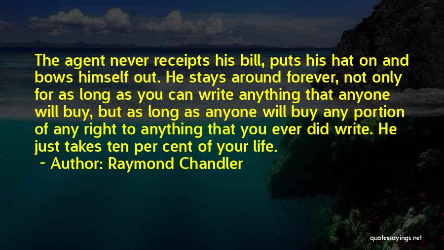 Raymond Chandler Quotes: The Agent Never Receipts His Bill, Puts His Hat On And Bows Himself Out. He Stays Around Forever, Not Only