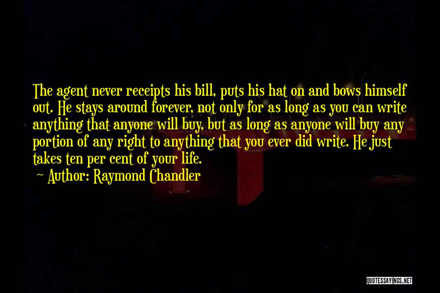 Raymond Chandler Quotes: The Agent Never Receipts His Bill, Puts His Hat On And Bows Himself Out. He Stays Around Forever, Not Only