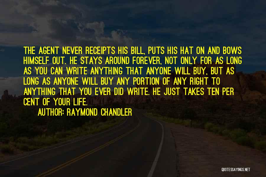 Raymond Chandler Quotes: The Agent Never Receipts His Bill, Puts His Hat On And Bows Himself Out. He Stays Around Forever, Not Only