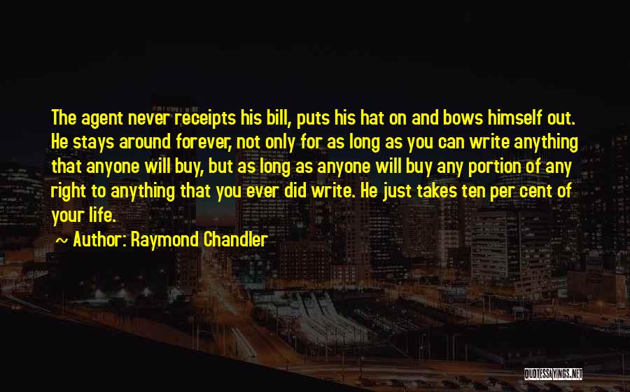 Raymond Chandler Quotes: The Agent Never Receipts His Bill, Puts His Hat On And Bows Himself Out. He Stays Around Forever, Not Only