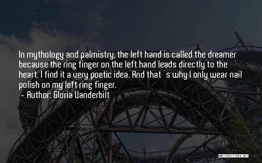 Gloria Vanderbilt Quotes: In Mythology And Palmistry, The Left Hand Is Called The Dreamer Because The Ring Finger On The Left Hand Leads