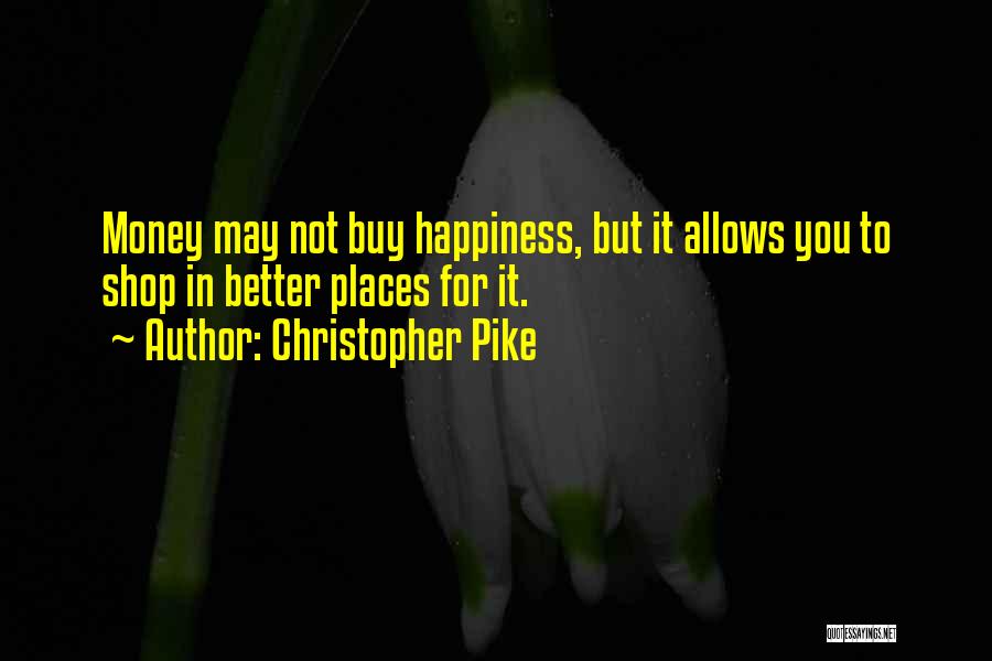 Christopher Pike Quotes: Money May Not Buy Happiness, But It Allows You To Shop In Better Places For It.