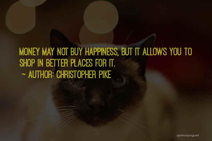Christopher Pike Quotes: Money May Not Buy Happiness, But It Allows You To Shop In Better Places For It.