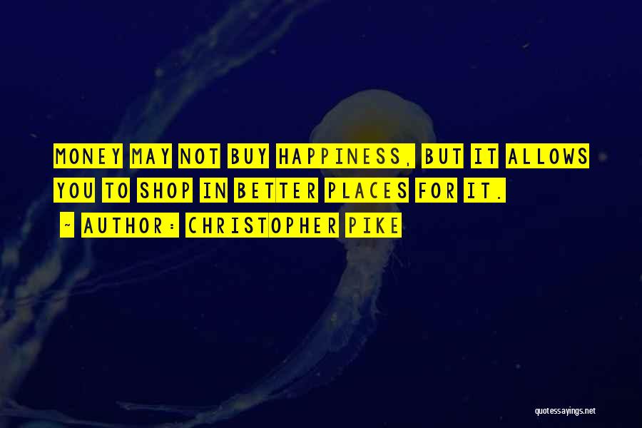 Christopher Pike Quotes: Money May Not Buy Happiness, But It Allows You To Shop In Better Places For It.