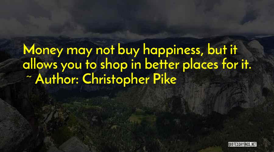 Christopher Pike Quotes: Money May Not Buy Happiness, But It Allows You To Shop In Better Places For It.