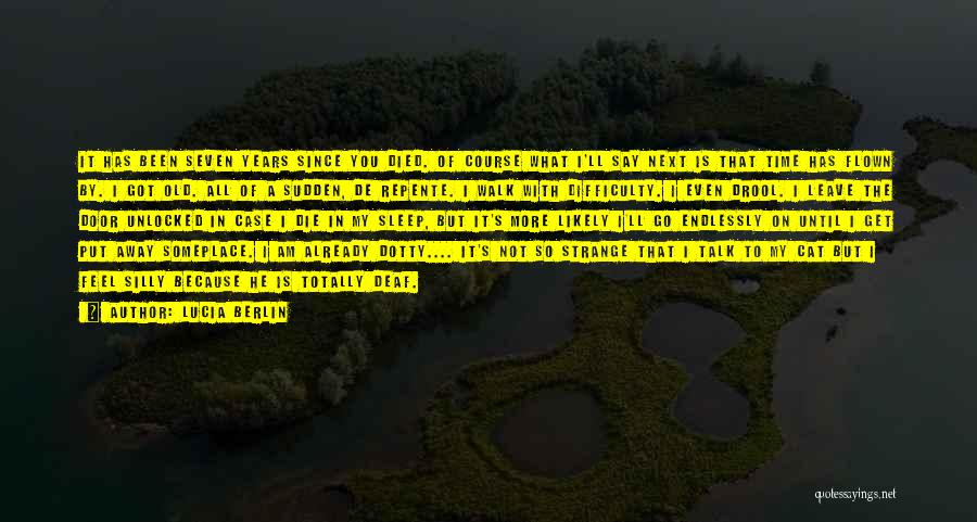 Lucia Berlin Quotes: It Has Been Seven Years Since You Died. Of Course What I'll Say Next Is That Time Has Flown By.