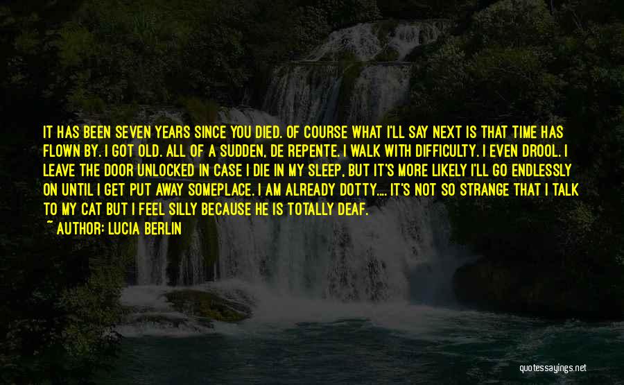 Lucia Berlin Quotes: It Has Been Seven Years Since You Died. Of Course What I'll Say Next Is That Time Has Flown By.