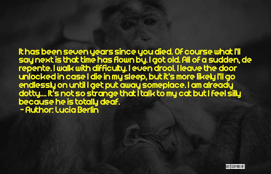 Lucia Berlin Quotes: It Has Been Seven Years Since You Died. Of Course What I'll Say Next Is That Time Has Flown By.