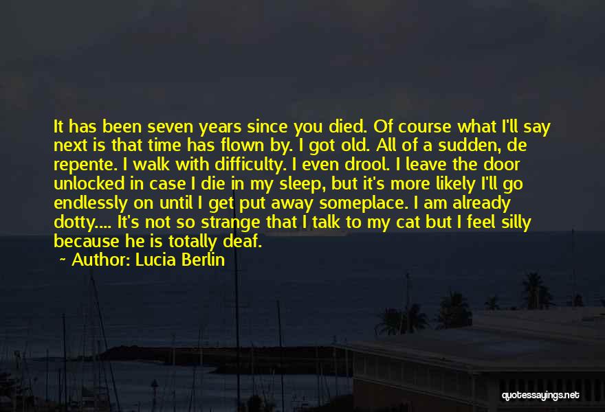 Lucia Berlin Quotes: It Has Been Seven Years Since You Died. Of Course What I'll Say Next Is That Time Has Flown By.