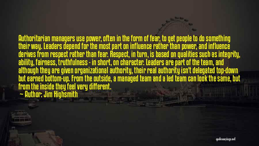 Jim Highsmith Quotes: Authoritarian Managers Use Power, Often In The Form Of Fear, To Get People To Do Something Their Way. Leaders Depend