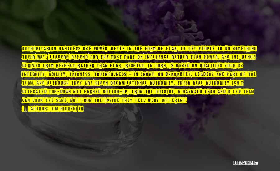 Jim Highsmith Quotes: Authoritarian Managers Use Power, Often In The Form Of Fear, To Get People To Do Something Their Way. Leaders Depend