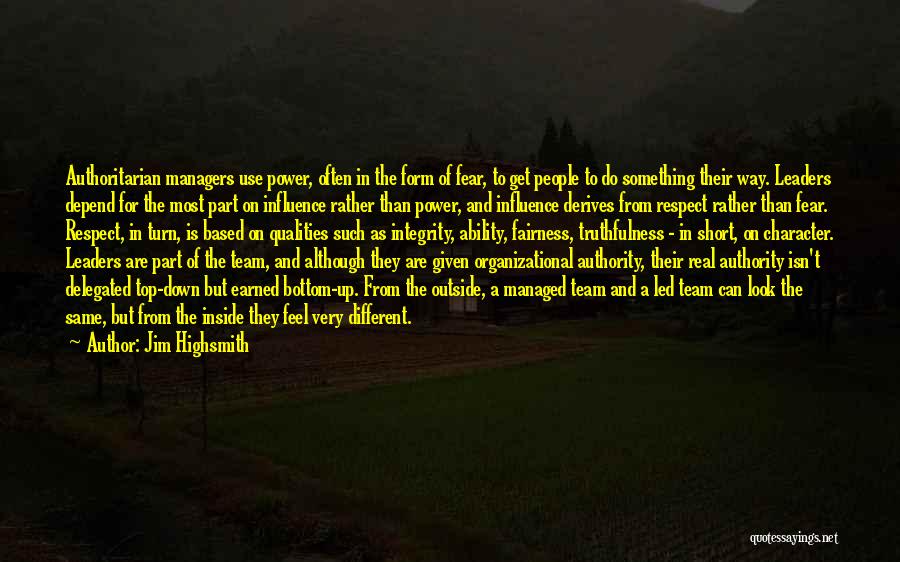 Jim Highsmith Quotes: Authoritarian Managers Use Power, Often In The Form Of Fear, To Get People To Do Something Their Way. Leaders Depend