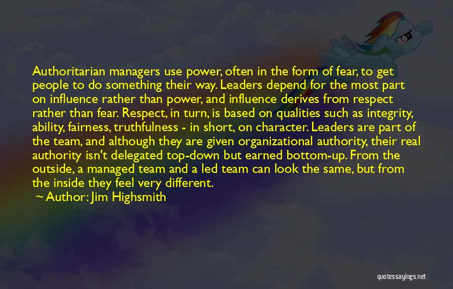 Jim Highsmith Quotes: Authoritarian Managers Use Power, Often In The Form Of Fear, To Get People To Do Something Their Way. Leaders Depend