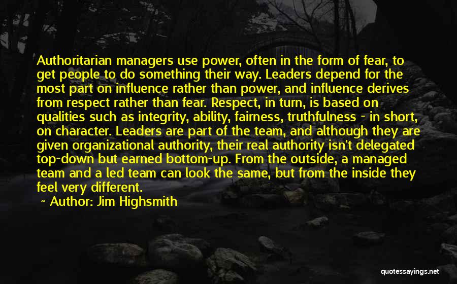 Jim Highsmith Quotes: Authoritarian Managers Use Power, Often In The Form Of Fear, To Get People To Do Something Their Way. Leaders Depend