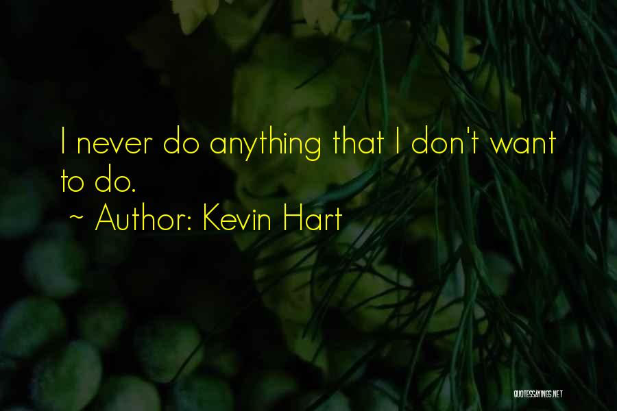 Kevin Hart Quotes: I Never Do Anything That I Don't Want To Do.