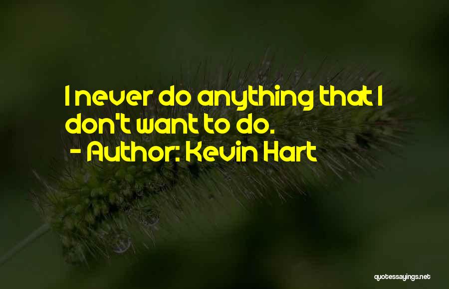 Kevin Hart Quotes: I Never Do Anything That I Don't Want To Do.