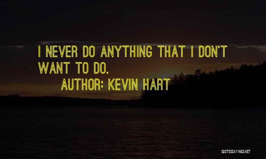 Kevin Hart Quotes: I Never Do Anything That I Don't Want To Do.