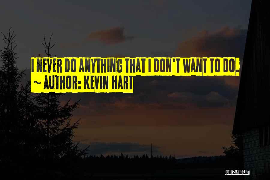 Kevin Hart Quotes: I Never Do Anything That I Don't Want To Do.