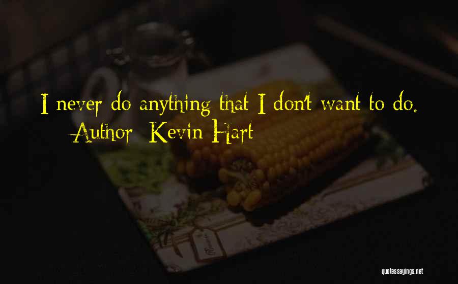 Kevin Hart Quotes: I Never Do Anything That I Don't Want To Do.