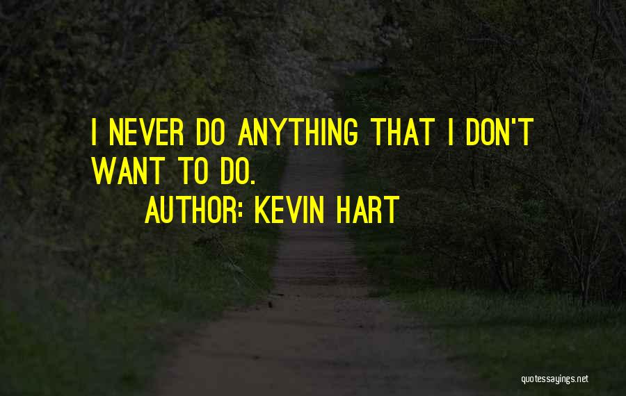 Kevin Hart Quotes: I Never Do Anything That I Don't Want To Do.