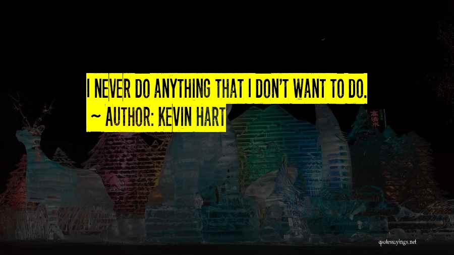 Kevin Hart Quotes: I Never Do Anything That I Don't Want To Do.