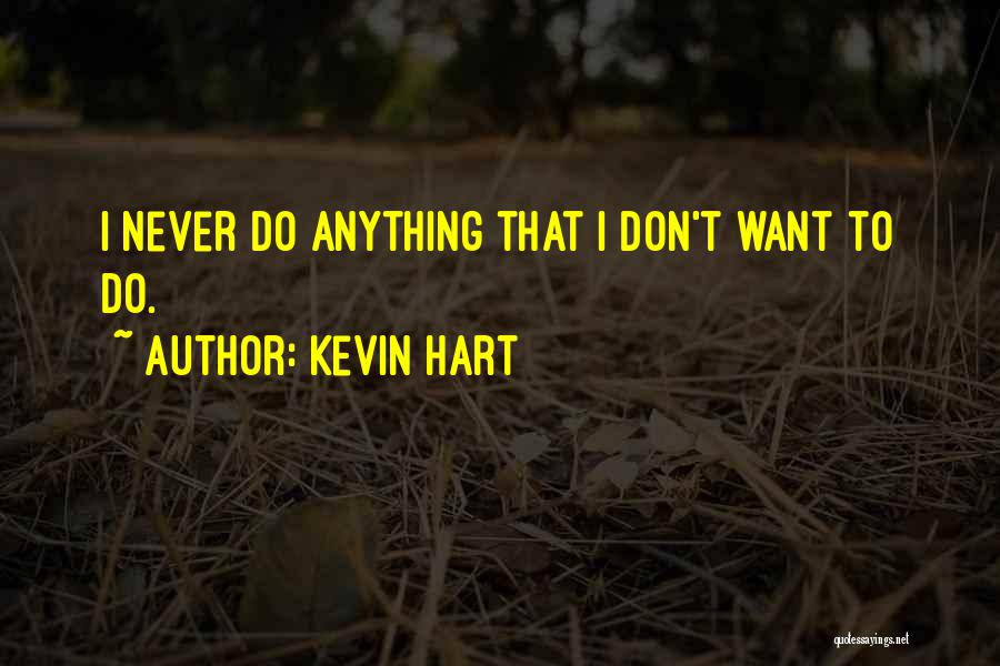 Kevin Hart Quotes: I Never Do Anything That I Don't Want To Do.