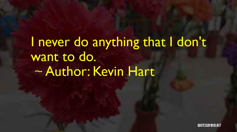 Kevin Hart Quotes: I Never Do Anything That I Don't Want To Do.