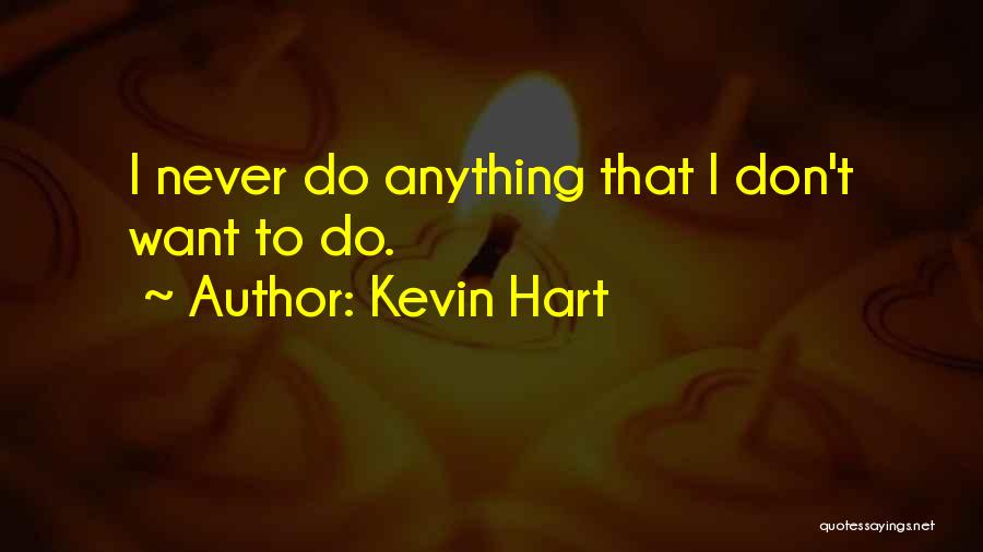 Kevin Hart Quotes: I Never Do Anything That I Don't Want To Do.