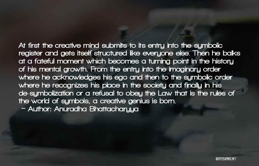 Anuradha Bhattacharyya Quotes: At First The Creative Mind Submits To Its Entry Into The Symbolic Register And Gets Itself Structured Like Everyone Else.