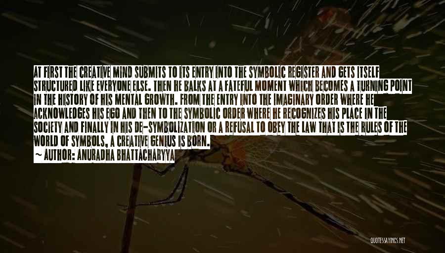 Anuradha Bhattacharyya Quotes: At First The Creative Mind Submits To Its Entry Into The Symbolic Register And Gets Itself Structured Like Everyone Else.