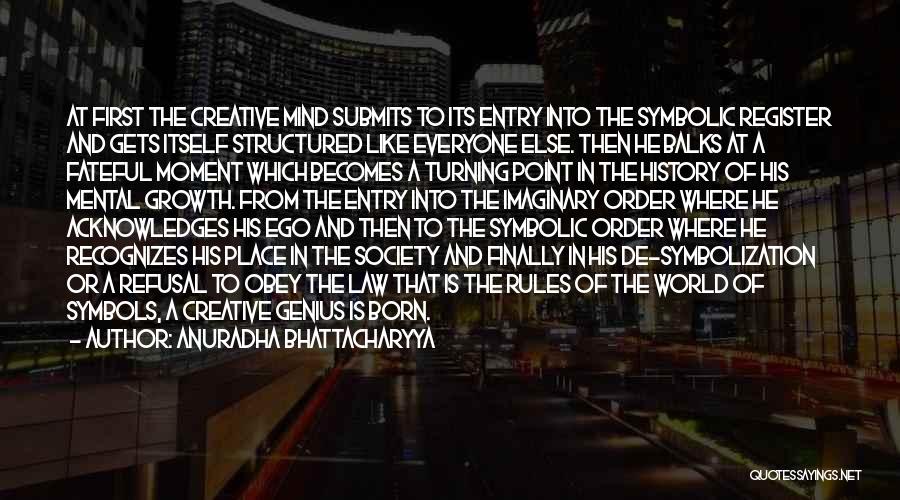 Anuradha Bhattacharyya Quotes: At First The Creative Mind Submits To Its Entry Into The Symbolic Register And Gets Itself Structured Like Everyone Else.