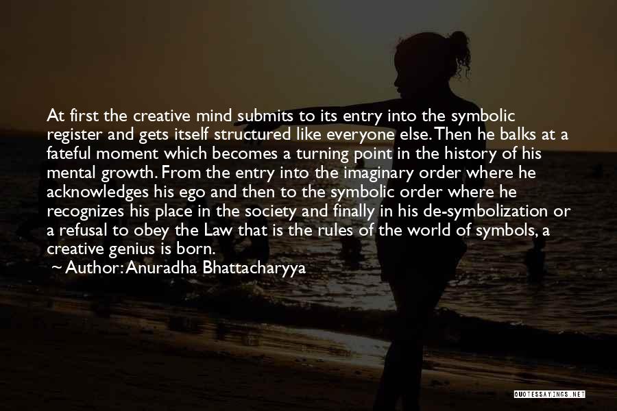 Anuradha Bhattacharyya Quotes: At First The Creative Mind Submits To Its Entry Into The Symbolic Register And Gets Itself Structured Like Everyone Else.