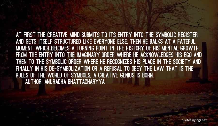 Anuradha Bhattacharyya Quotes: At First The Creative Mind Submits To Its Entry Into The Symbolic Register And Gets Itself Structured Like Everyone Else.