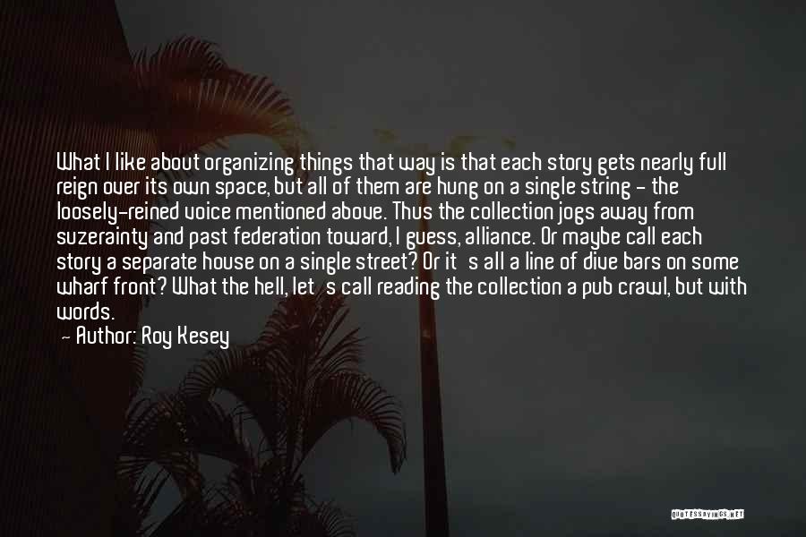 Roy Kesey Quotes: What I Like About Organizing Things That Way Is That Each Story Gets Nearly Full Reign Over Its Own Space,